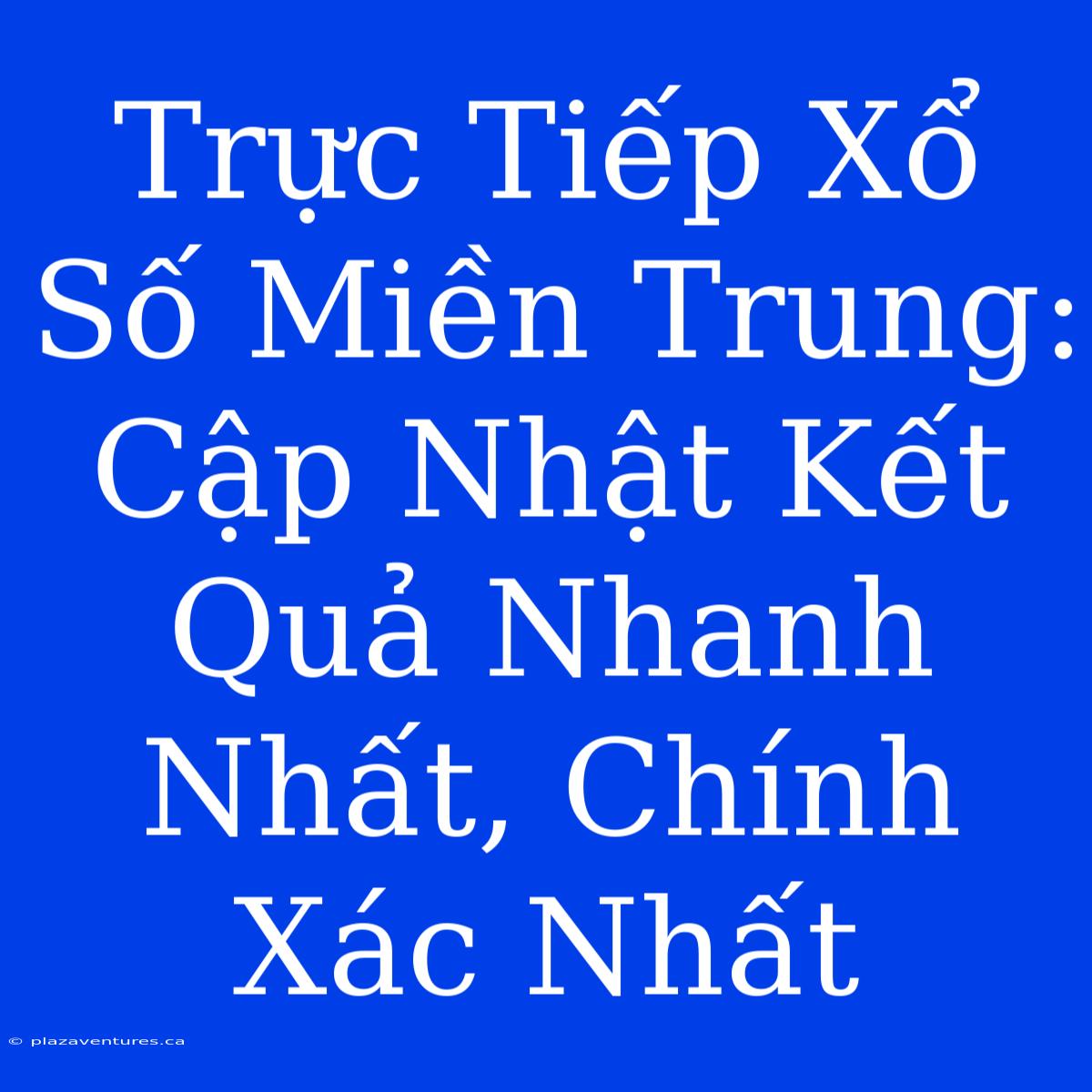 Trực Tiếp Xổ Số Miền Trung: Cập Nhật Kết Quả Nhanh Nhất, Chính Xác Nhất