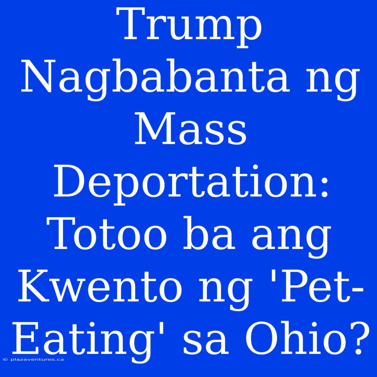 Trump Nagbabanta Ng Mass Deportation: Totoo Ba Ang Kwento Ng 'Pet-Eating' Sa Ohio?