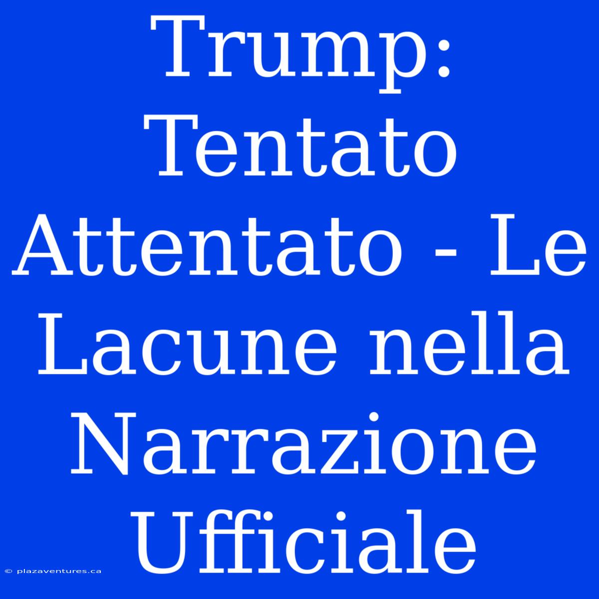 Trump:  Tentato Attentato - Le Lacune Nella Narrazione Ufficiale