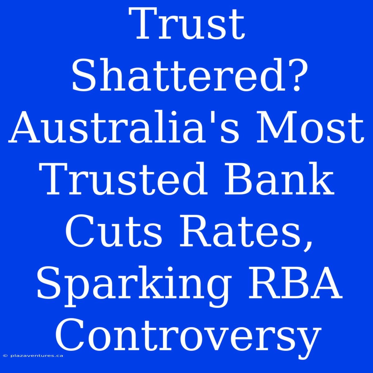 Trust Shattered? Australia's Most Trusted Bank Cuts Rates, Sparking RBA Controversy