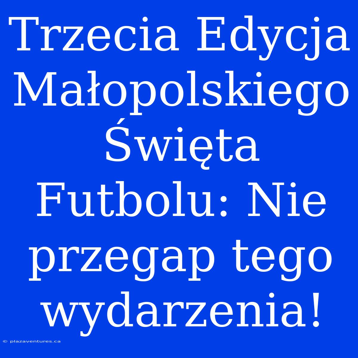 Trzecia Edycja Małopolskiego Święta Futbolu: Nie Przegap Tego Wydarzenia!