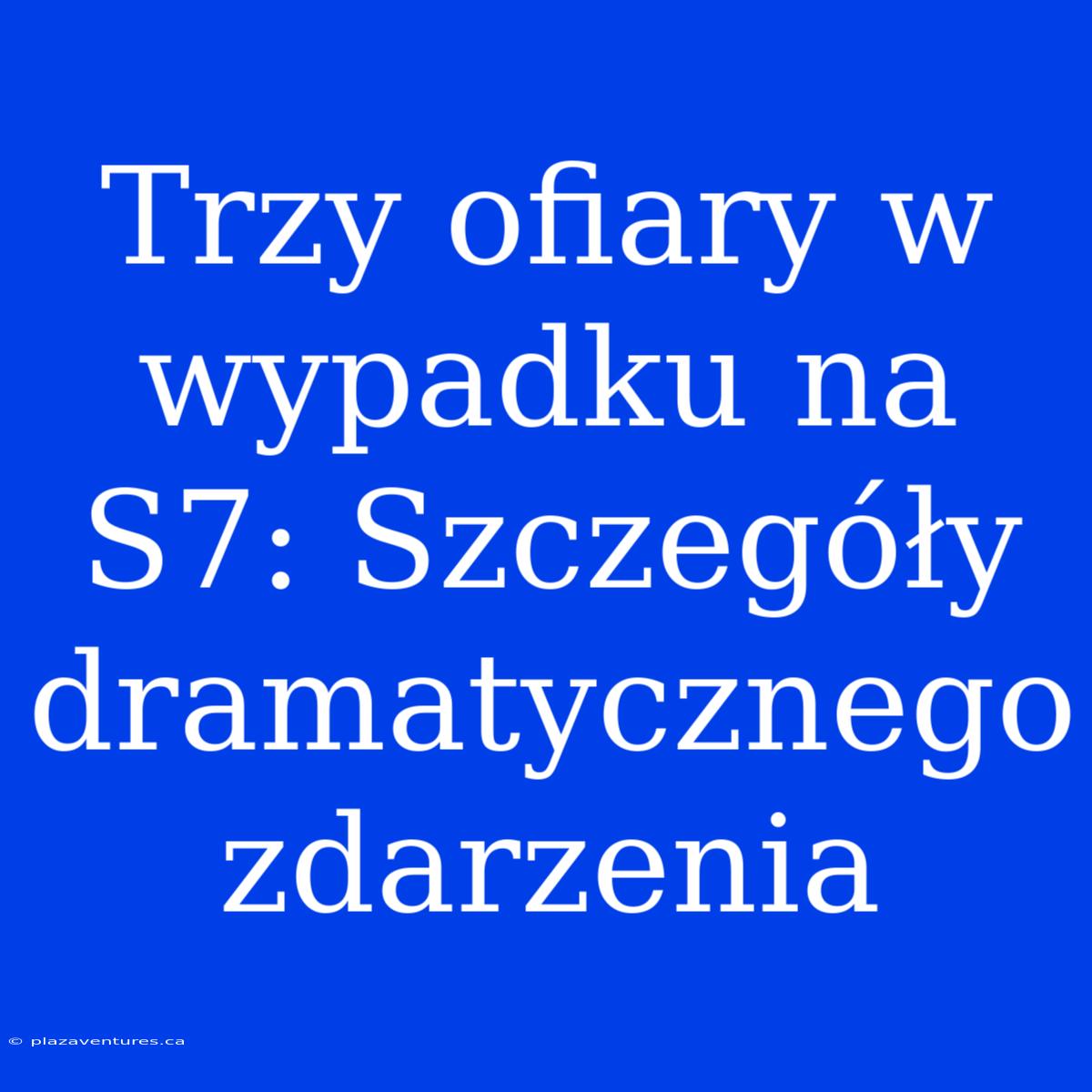 Trzy Ofiary W Wypadku Na S7: Szczegóły Dramatycznego Zdarzenia