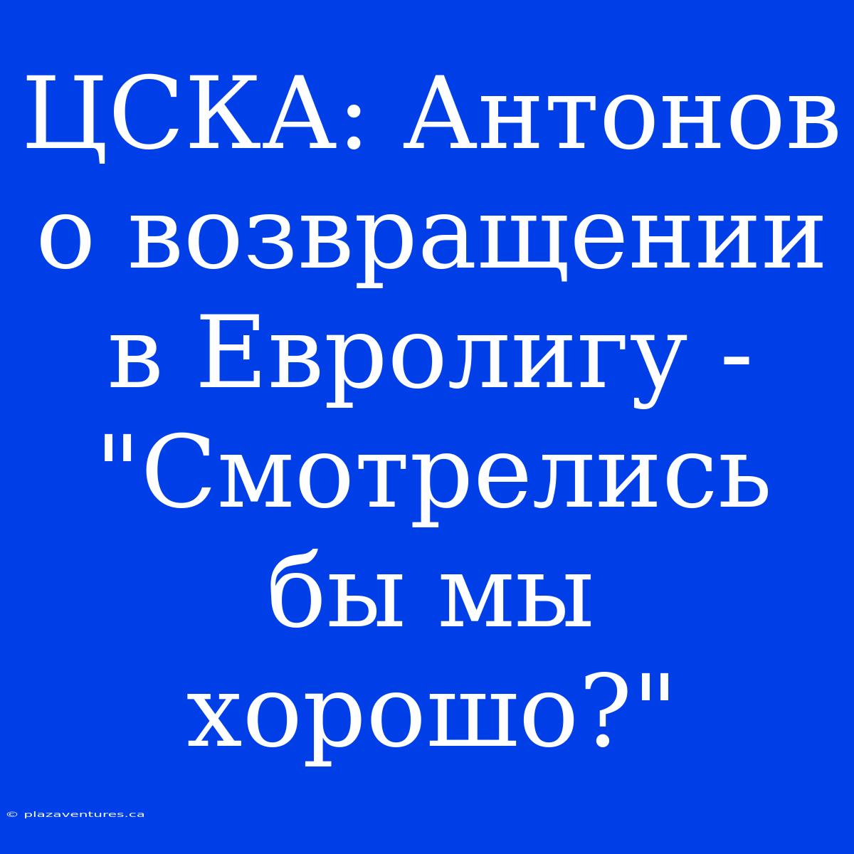 ЦСКА: Антонов О Возвращении В Евролигу - 