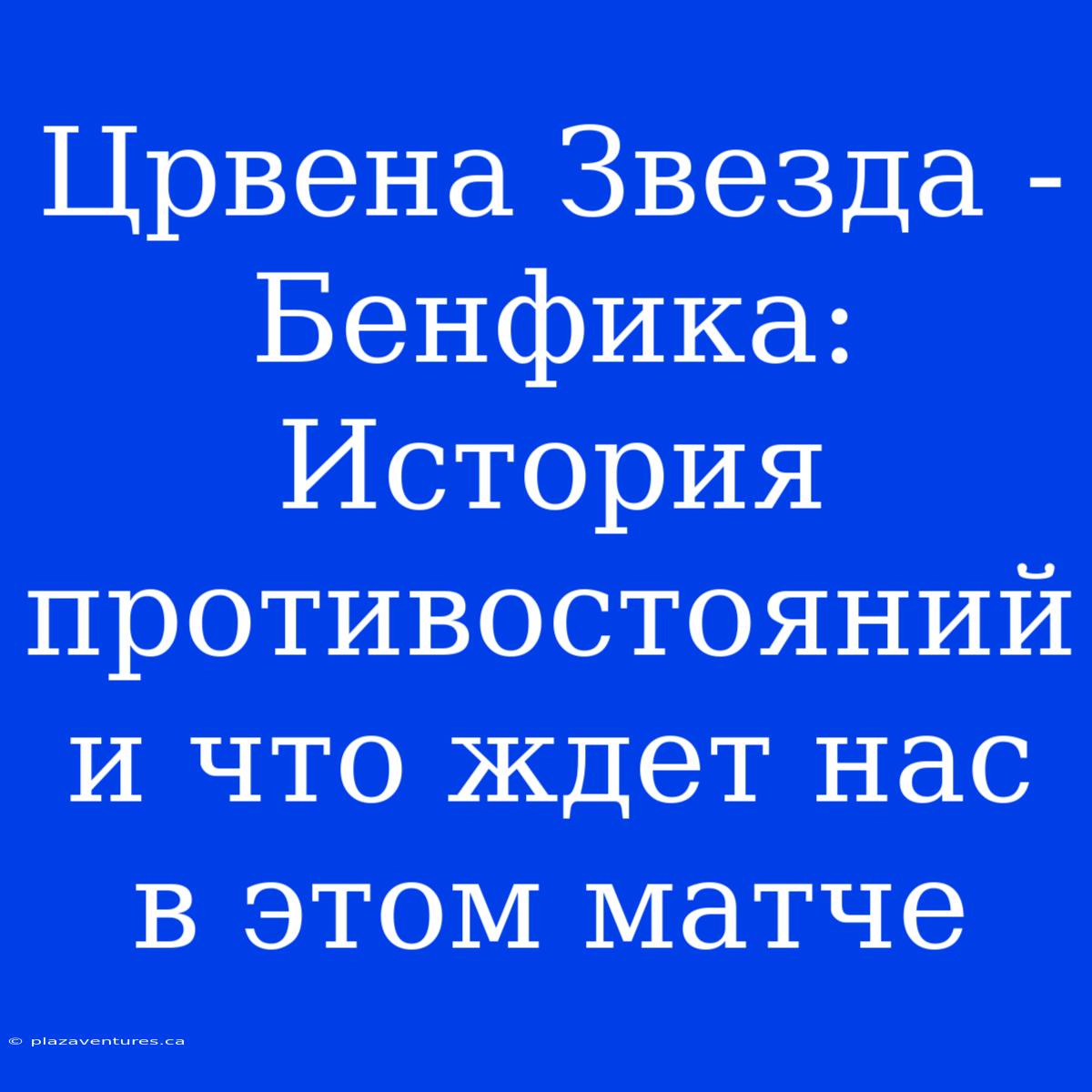 Црвена Звезда - Бенфика: История Противостояний И Что Ждет Нас В Этом Матче