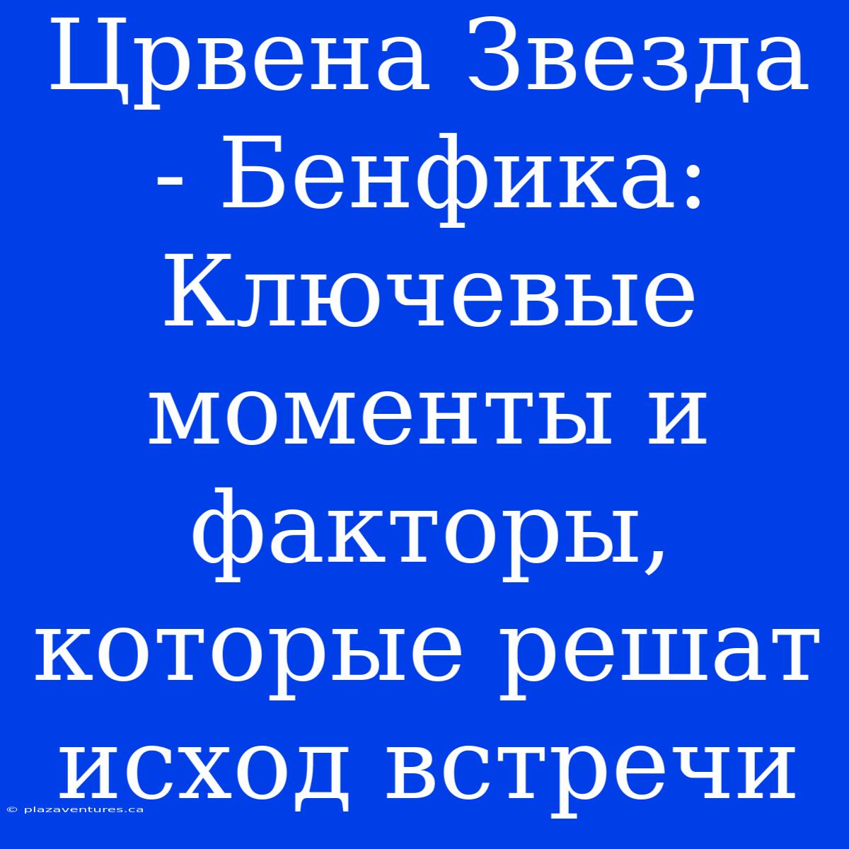 Црвена Звезда - Бенфика: Ключевые Моменты И Факторы, Которые Решат Исход Встречи