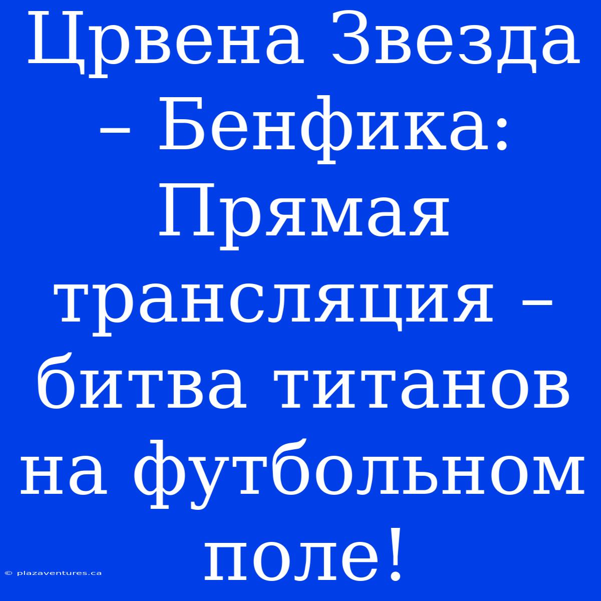 Црвена Звезда – Бенфика: Прямая Трансляция – Битва Титанов На Футбольном Поле!