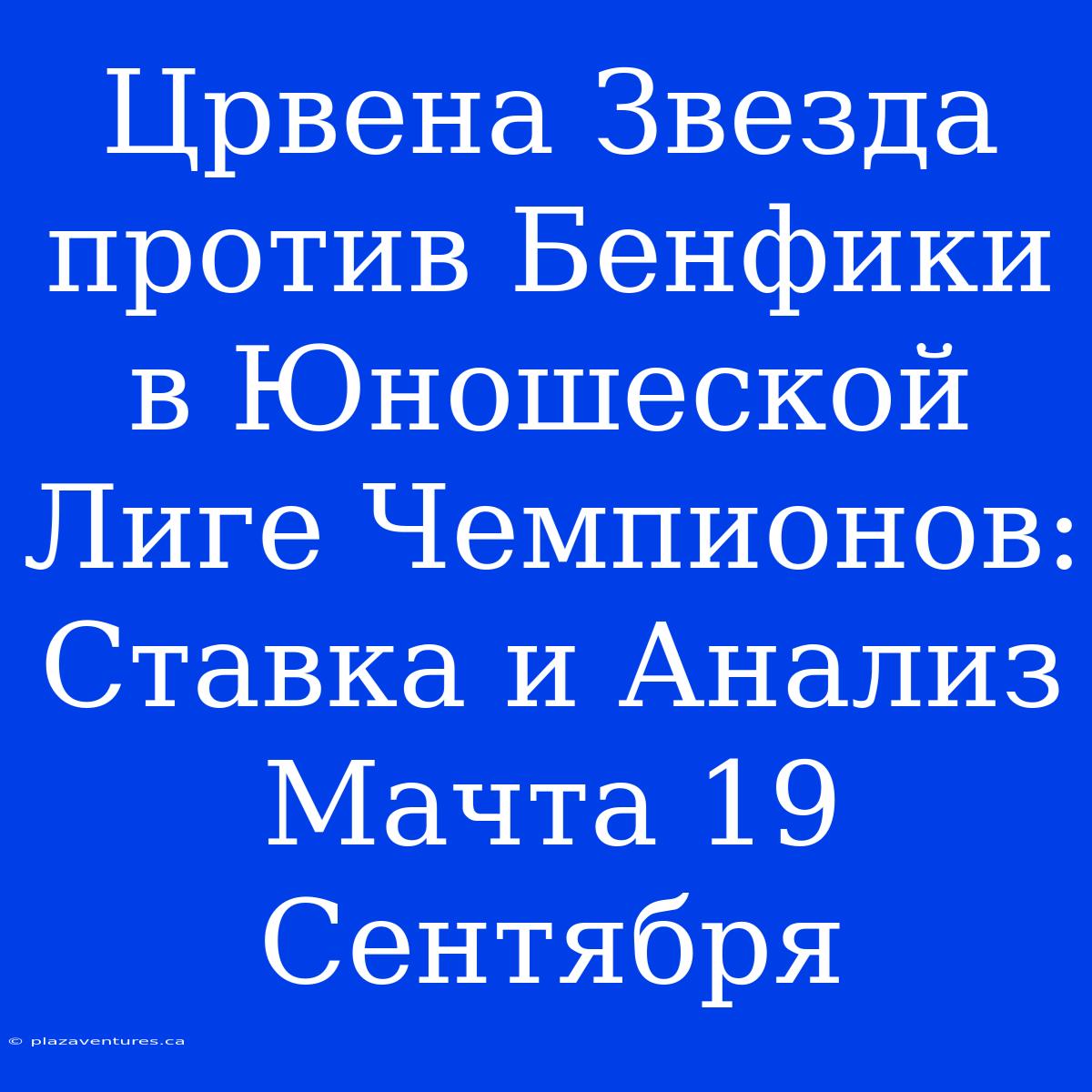 Црвена Звезда Против Бенфики В Юношеской Лиге Чемпионов: Ставка И Анализ Мачта 19 Сентября