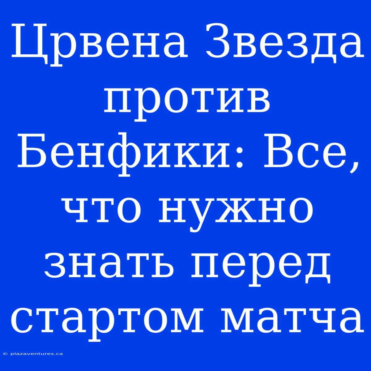 Црвена Звезда Против Бенфики: Все, Что Нужно Знать Перед Стартом Матча