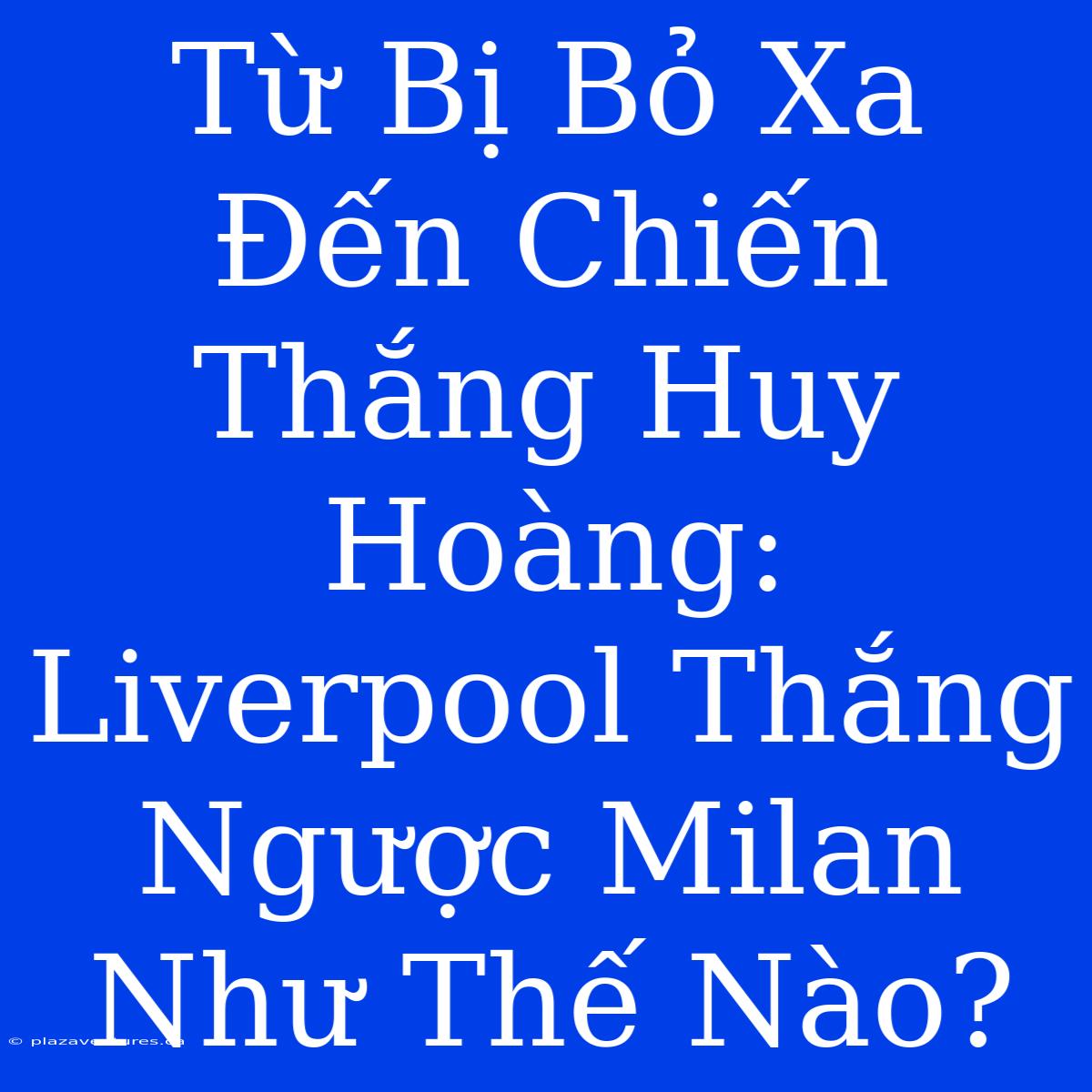 Từ Bị Bỏ Xa Đến Chiến Thắng Huy Hoàng: Liverpool Thắng Ngược Milan Như Thế Nào?