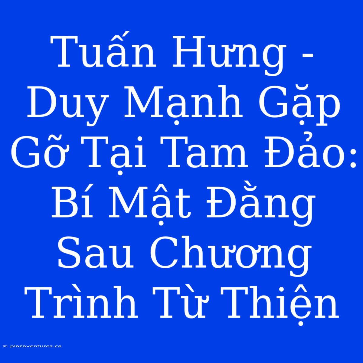 Tuấn Hưng - Duy Mạnh Gặp Gỡ Tại Tam Đảo: Bí Mật Đằng Sau Chương Trình Từ Thiện