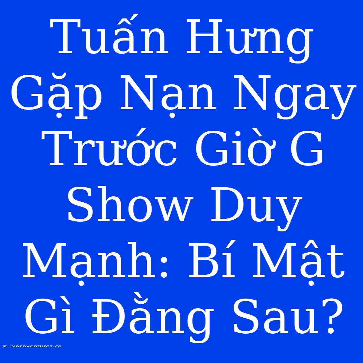 Tuấn Hưng Gặp Nạn Ngay Trước Giờ G Show Duy Mạnh: Bí Mật Gì Đằng Sau?