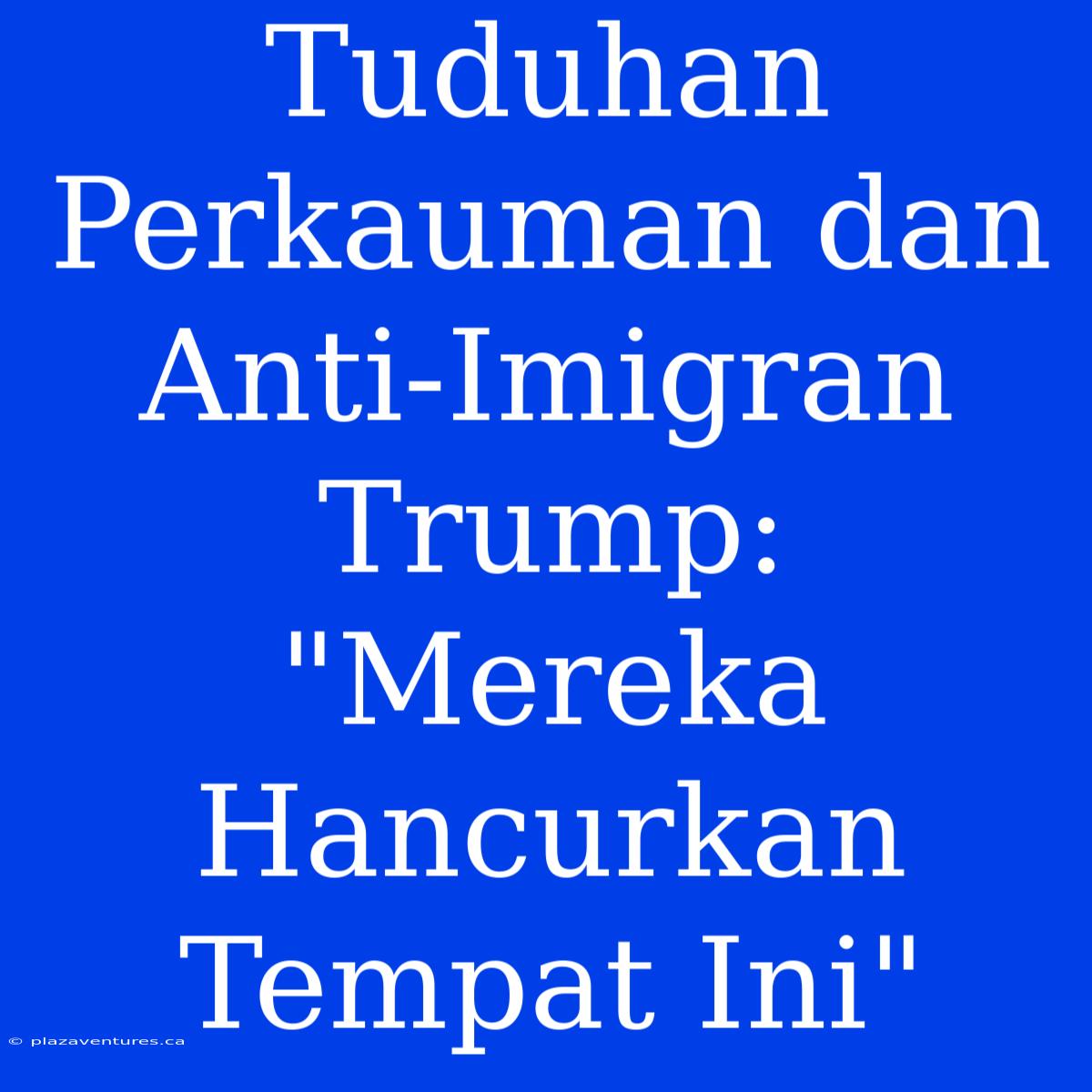 Tuduhan Perkauman Dan Anti-Imigran Trump: 