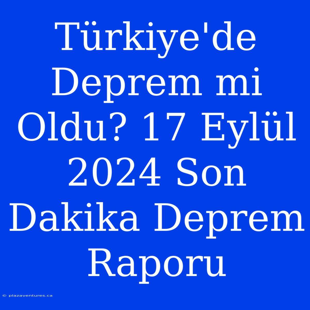 Türkiye'de Deprem Mi Oldu? 17 Eylül 2024 Son Dakika Deprem Raporu