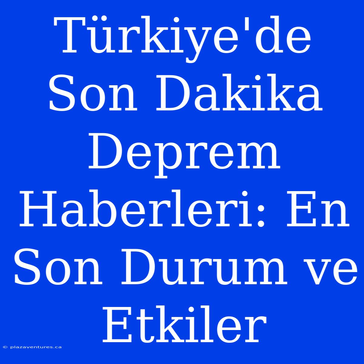 Türkiye'de Son Dakika Deprem Haberleri: En Son Durum Ve Etkiler