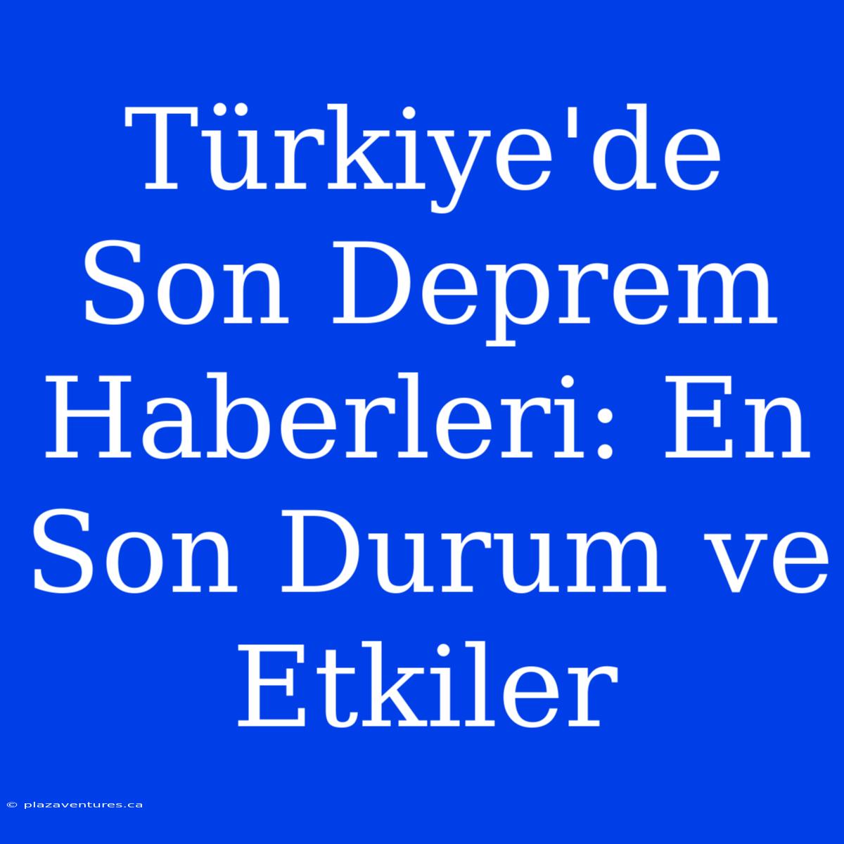 Türkiye'de Son Deprem Haberleri: En Son Durum Ve Etkiler