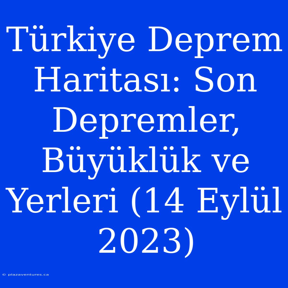 Türkiye Deprem Haritası: Son Depremler, Büyüklük Ve Yerleri (14 Eylül 2023)