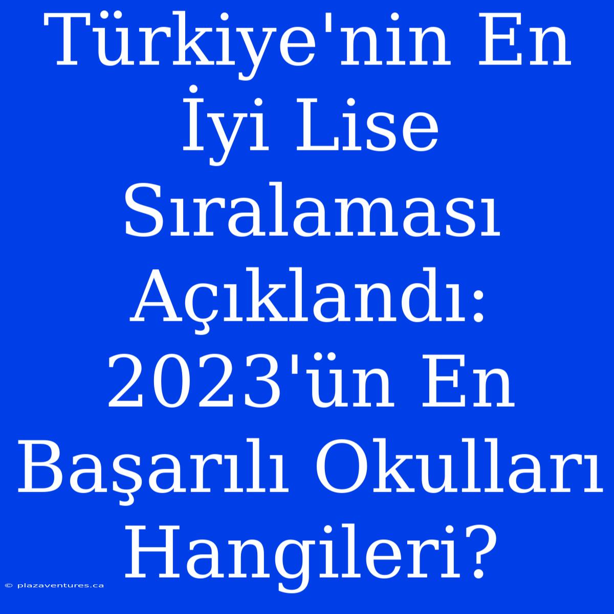 Türkiye'nin En İyi Lise Sıralaması Açıklandı: 2023'ün En Başarılı Okulları Hangileri?