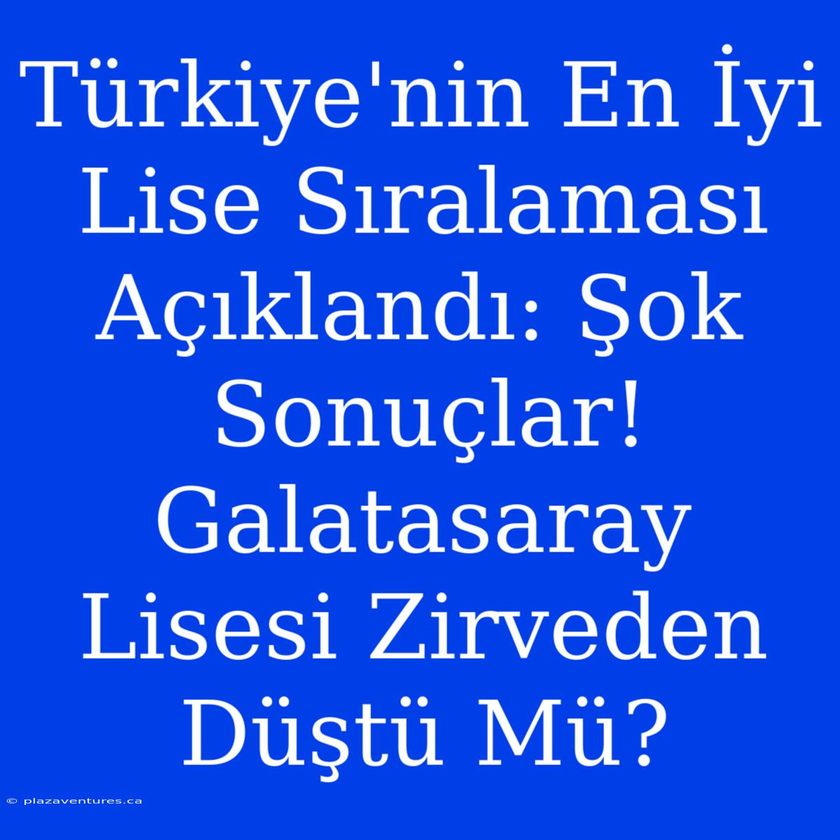 Türkiye'nin En İyi Lise Sıralaması Açıklandı: Şok Sonuçlar! Galatasaray Lisesi Zirveden Düştü Mü?