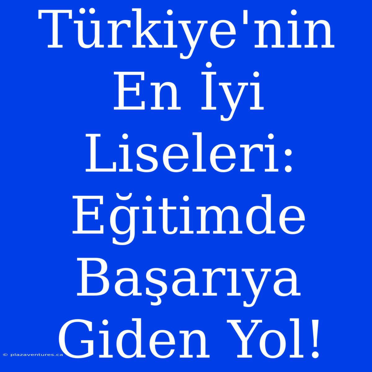 Türkiye'nin En İyi Liseleri: Eğitimde Başarıya Giden Yol!