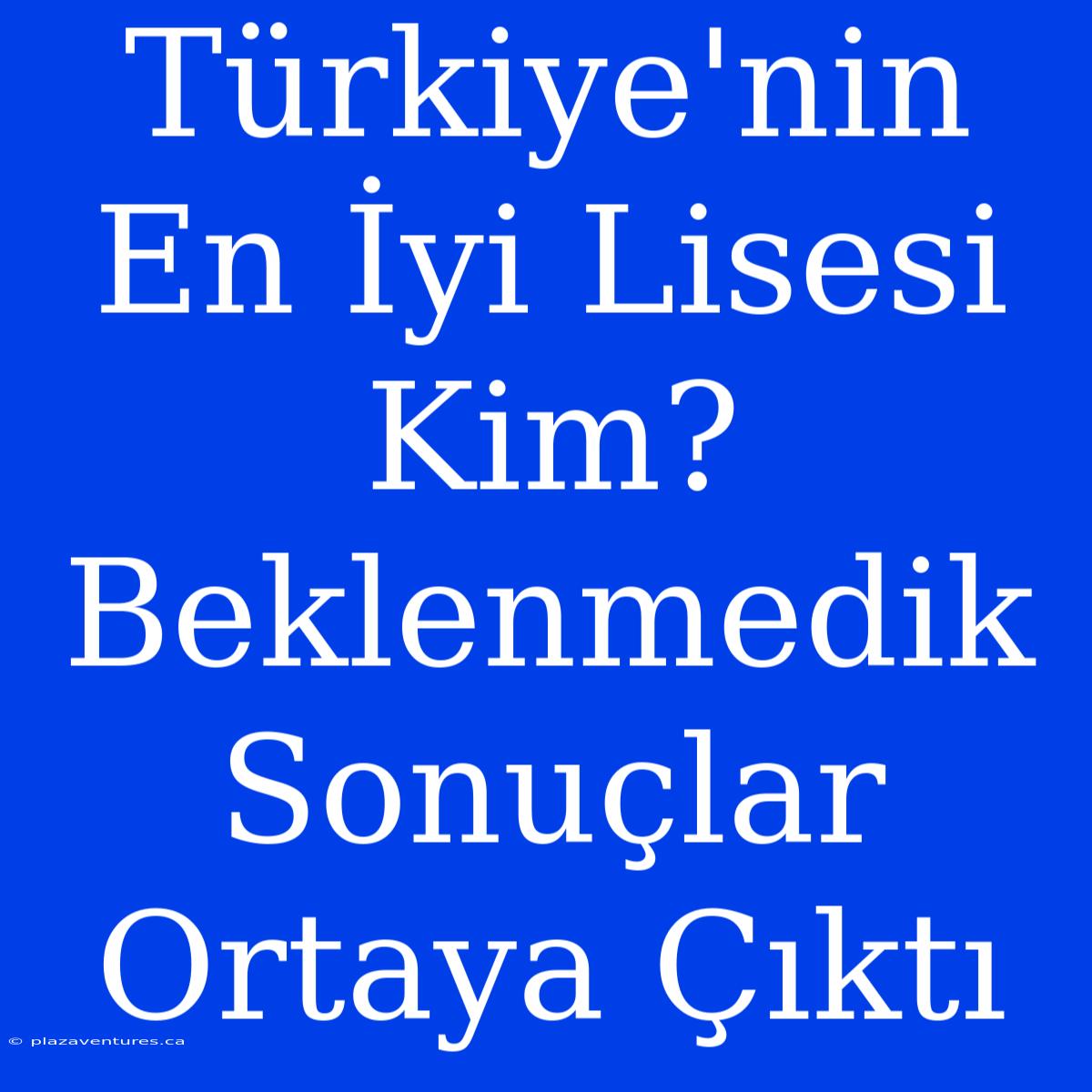 Türkiye'nin En İyi Lisesi Kim? Beklenmedik Sonuçlar Ortaya Çıktı