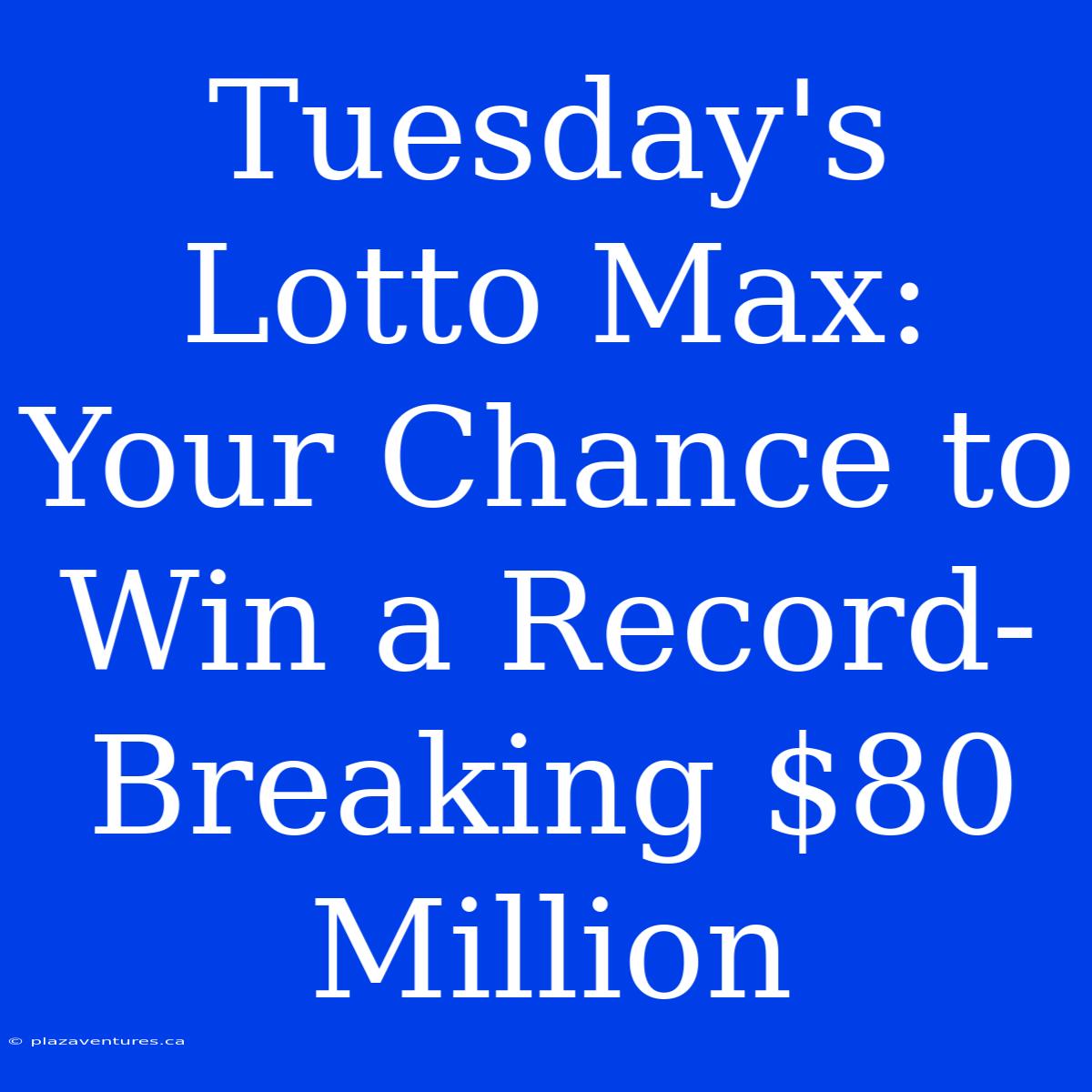 Tuesday's Lotto Max: Your Chance To Win A Record-Breaking $80 Million