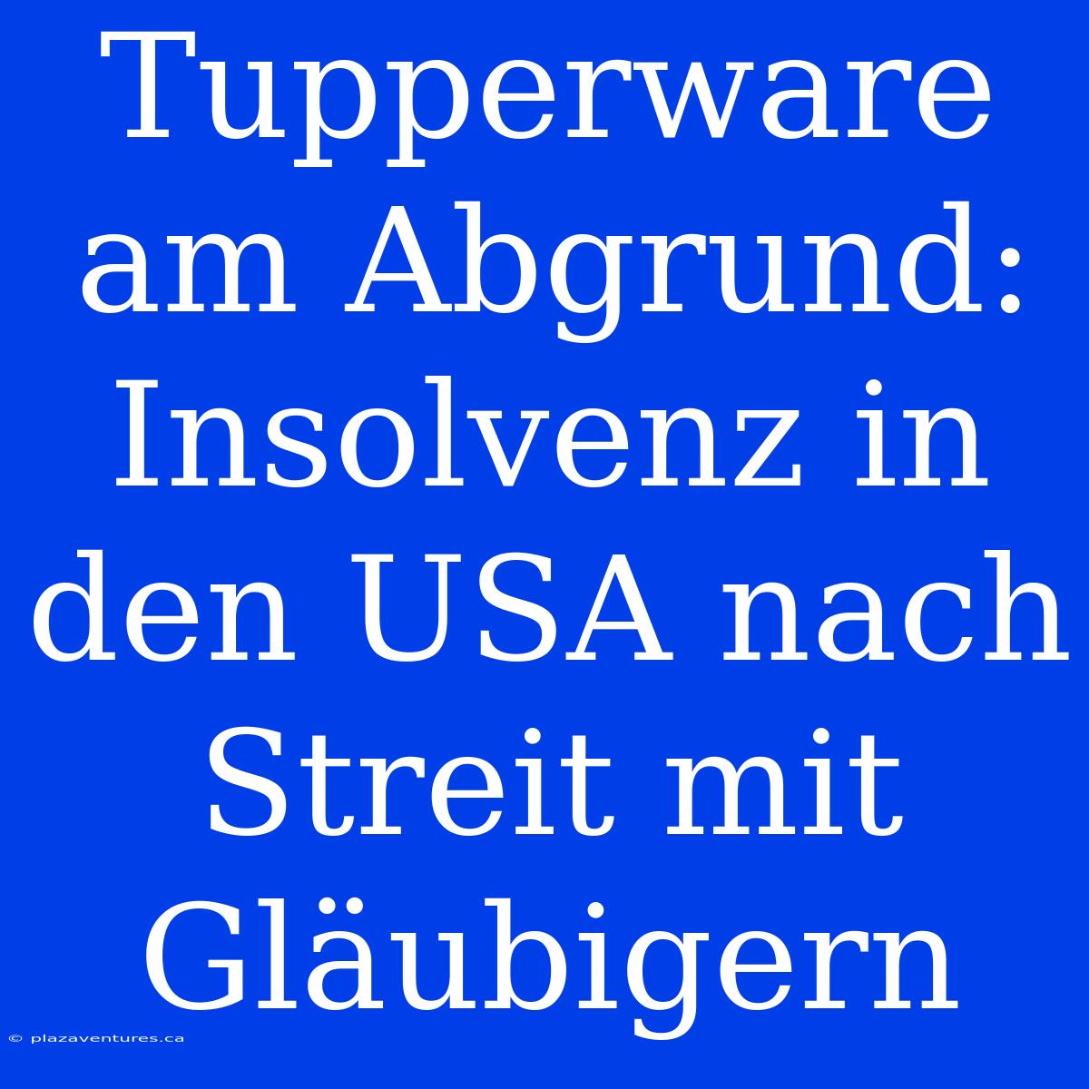 Tupperware Am Abgrund: Insolvenz In Den USA Nach Streit Mit Gläubigern