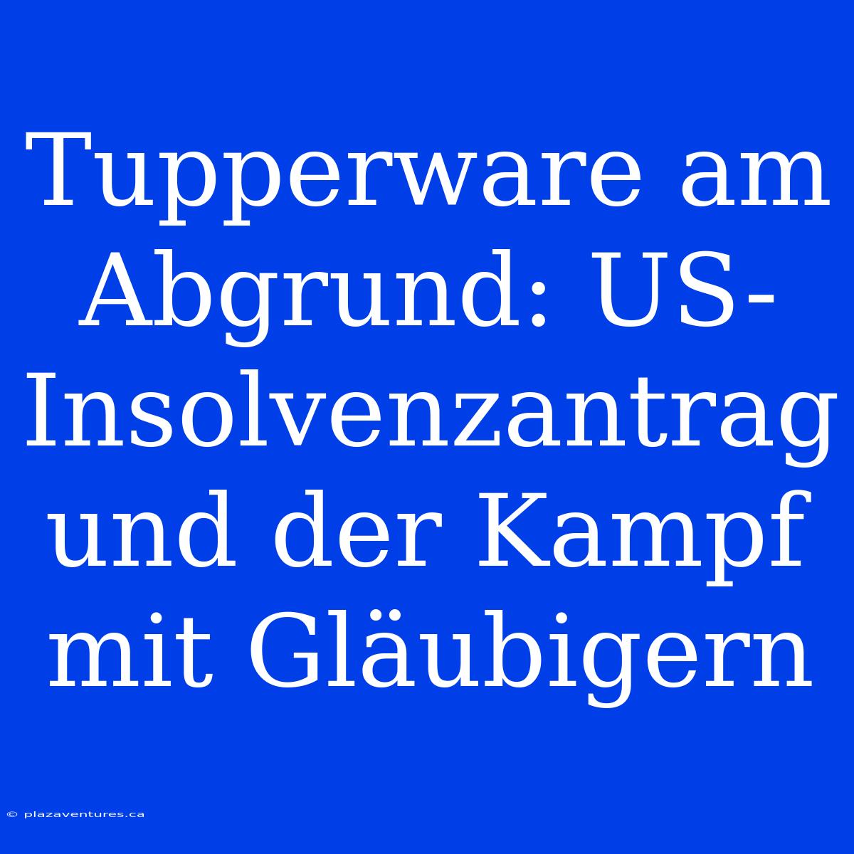 Tupperware Am Abgrund: US-Insolvenzantrag Und Der Kampf Mit Gläubigern