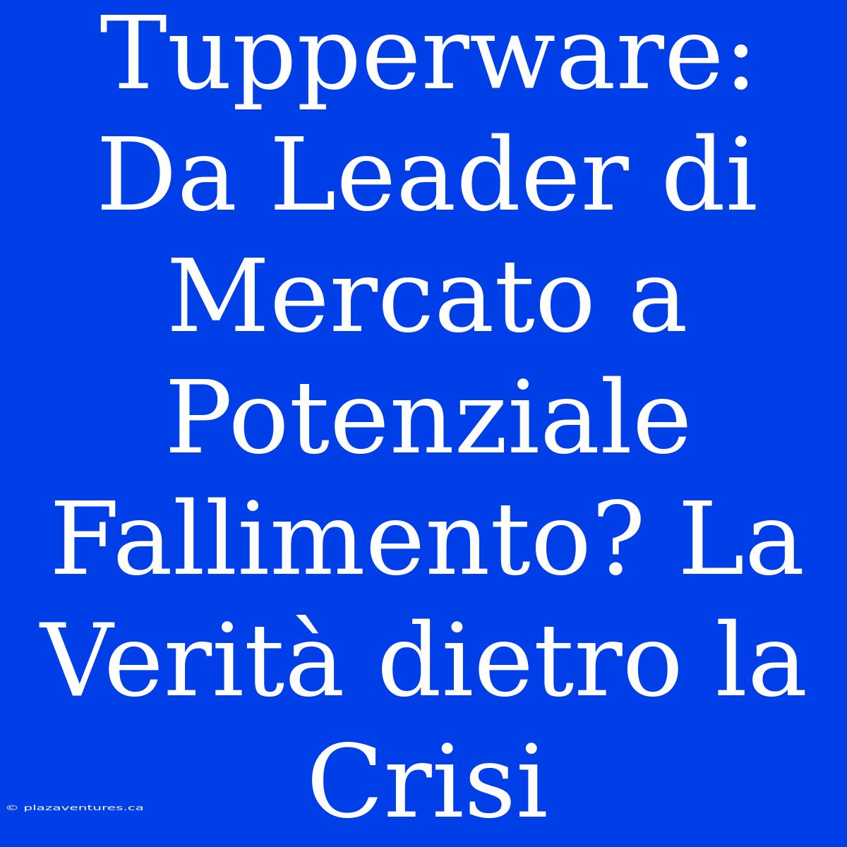 Tupperware: Da Leader Di Mercato A Potenziale Fallimento? La Verità Dietro La Crisi