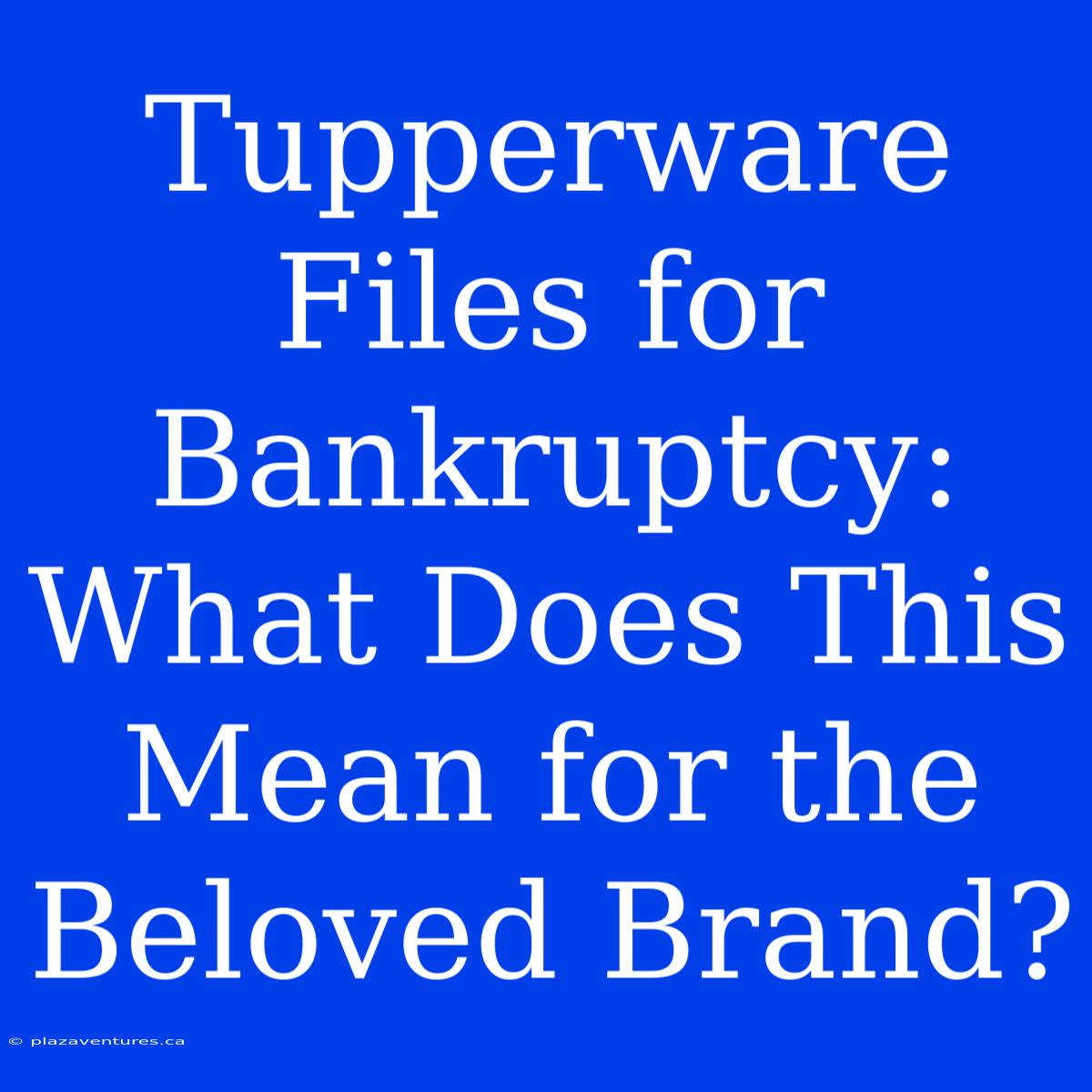 Tupperware Files For Bankruptcy: What Does This Mean For The Beloved Brand?