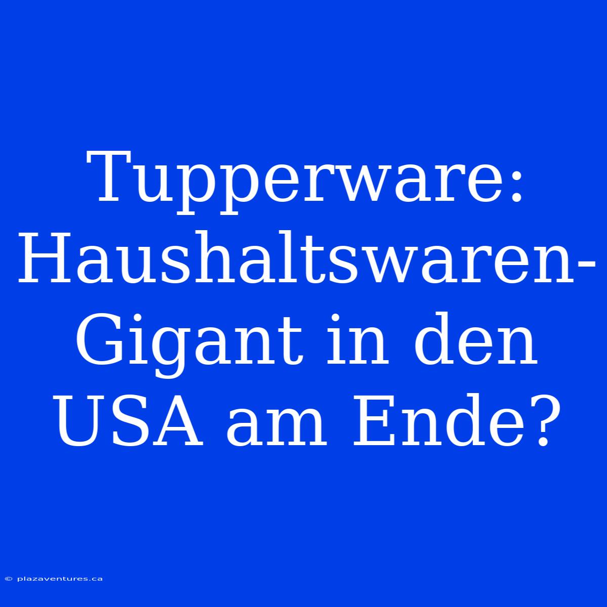 Tupperware: Haushaltswaren-Gigant In Den USA Am Ende?