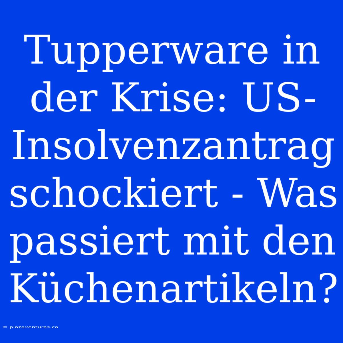 Tupperware In Der Krise: US-Insolvenzantrag Schockiert - Was Passiert Mit Den Küchenartikeln?