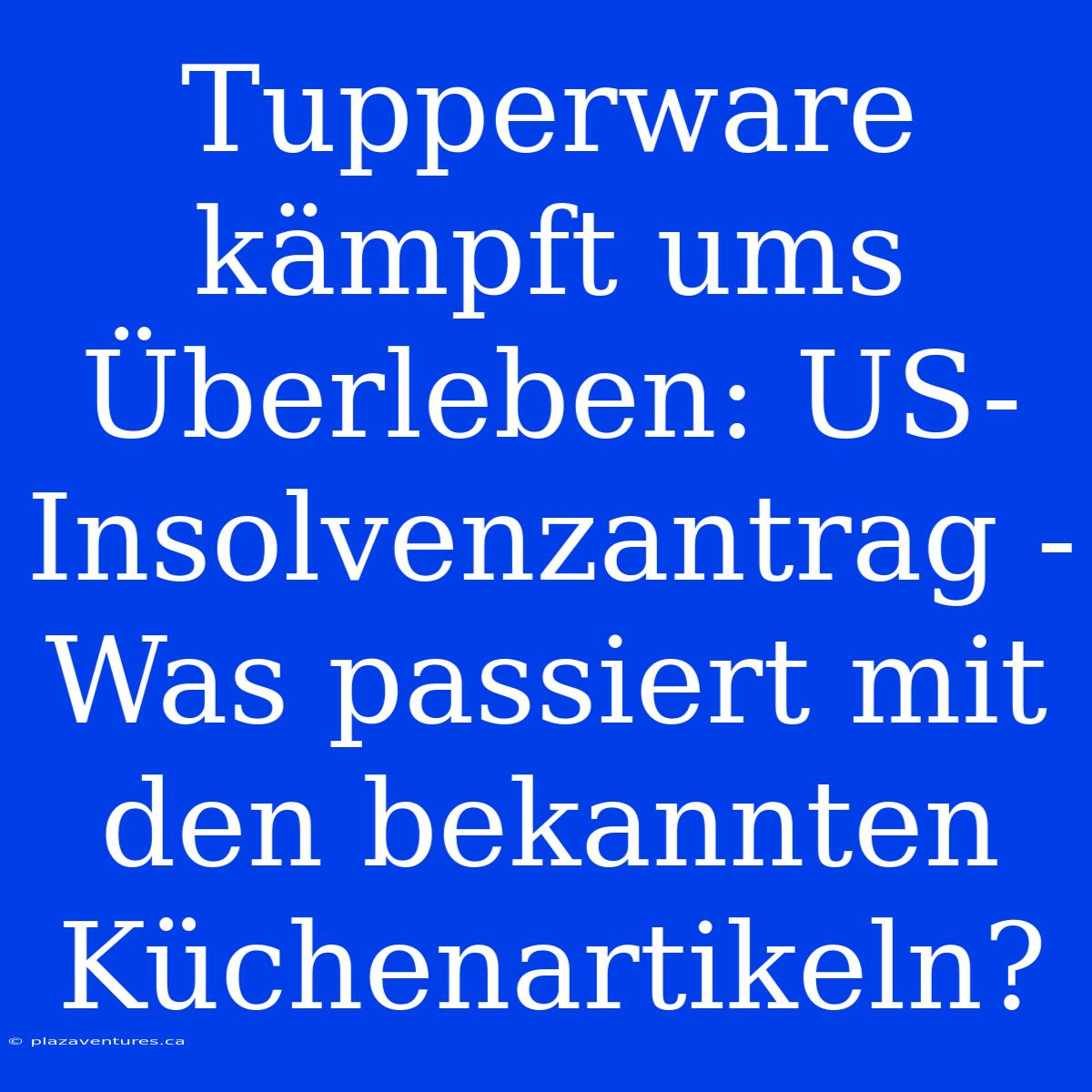 Tupperware Kämpft Ums Überleben: US-Insolvenzantrag - Was Passiert Mit Den Bekannten Küchenartikeln?