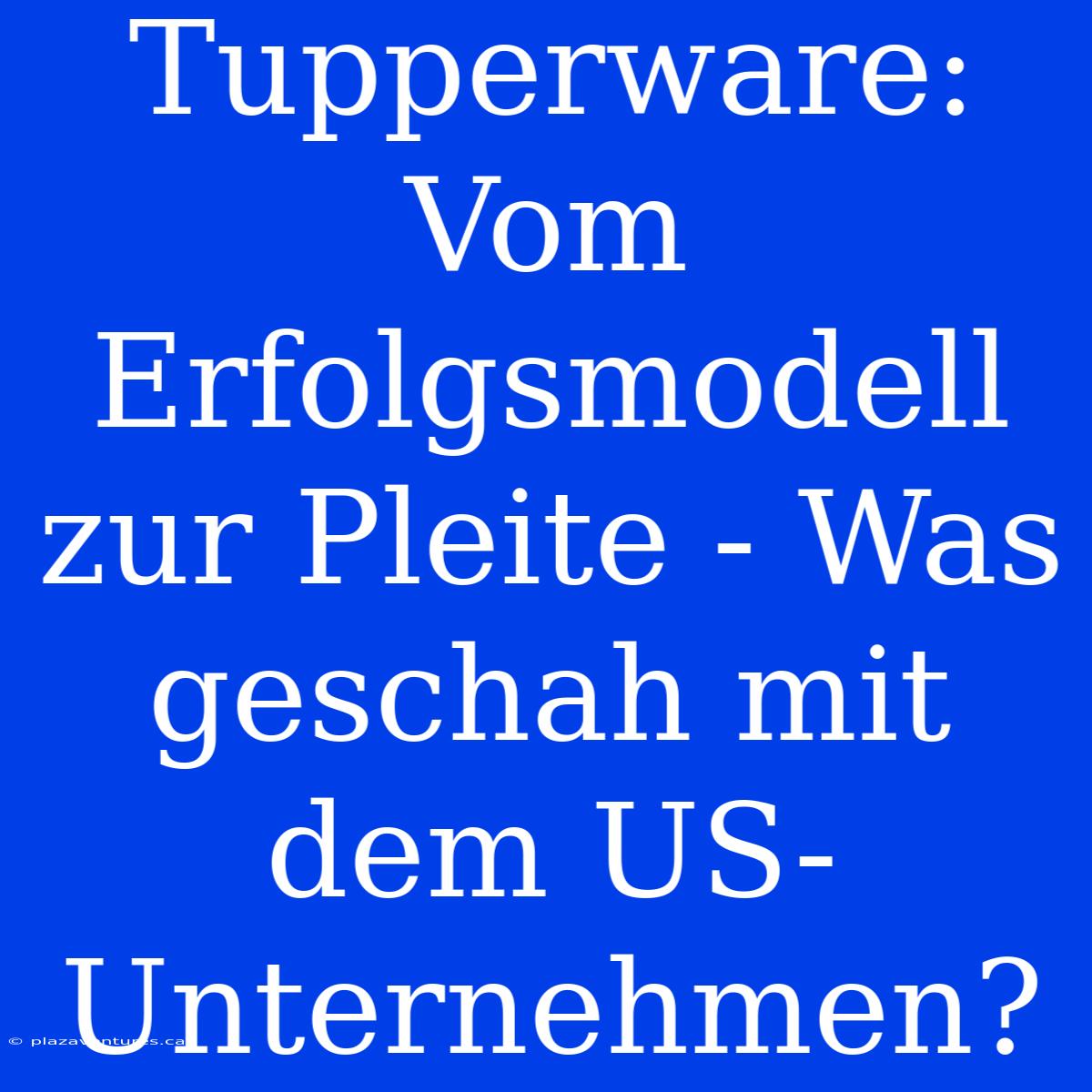 Tupperware: Vom Erfolgsmodell Zur Pleite - Was Geschah Mit Dem US-Unternehmen?