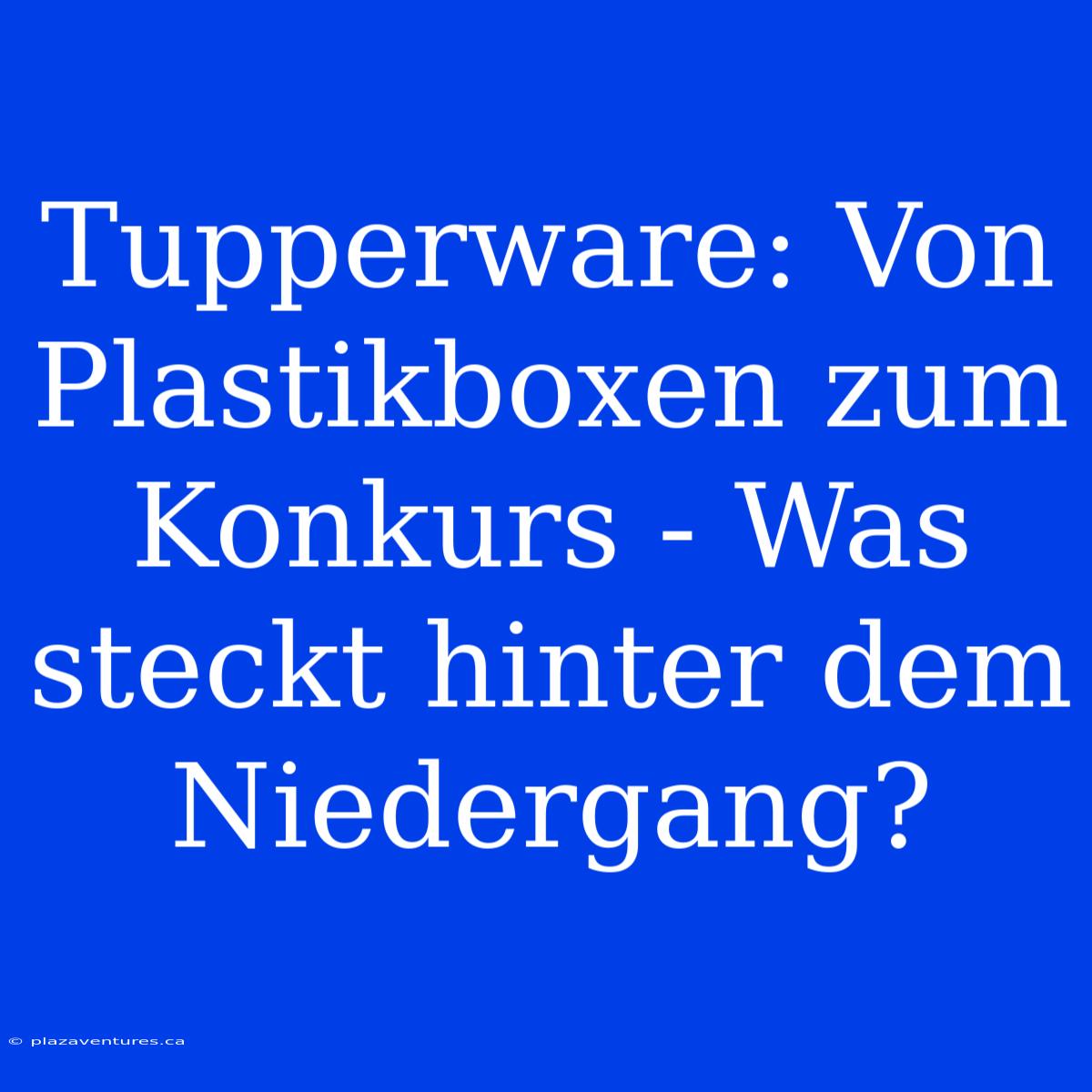 Tupperware: Von Plastikboxen Zum Konkurs - Was Steckt Hinter Dem Niedergang?