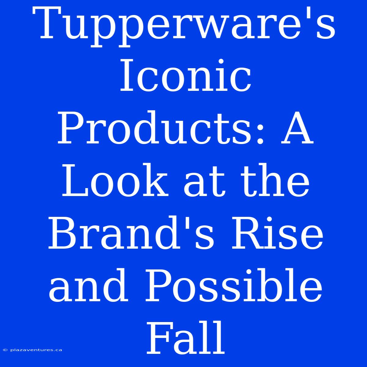 Tupperware's Iconic Products: A Look At The Brand's Rise And Possible Fall