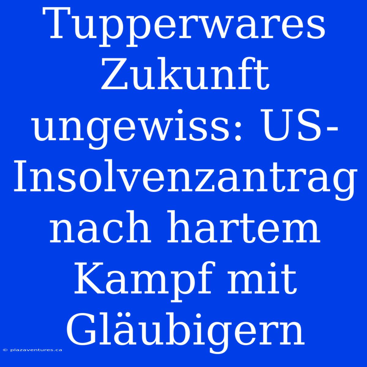 Tupperwares Zukunft Ungewiss: US-Insolvenzantrag Nach Hartem Kampf Mit Gläubigern