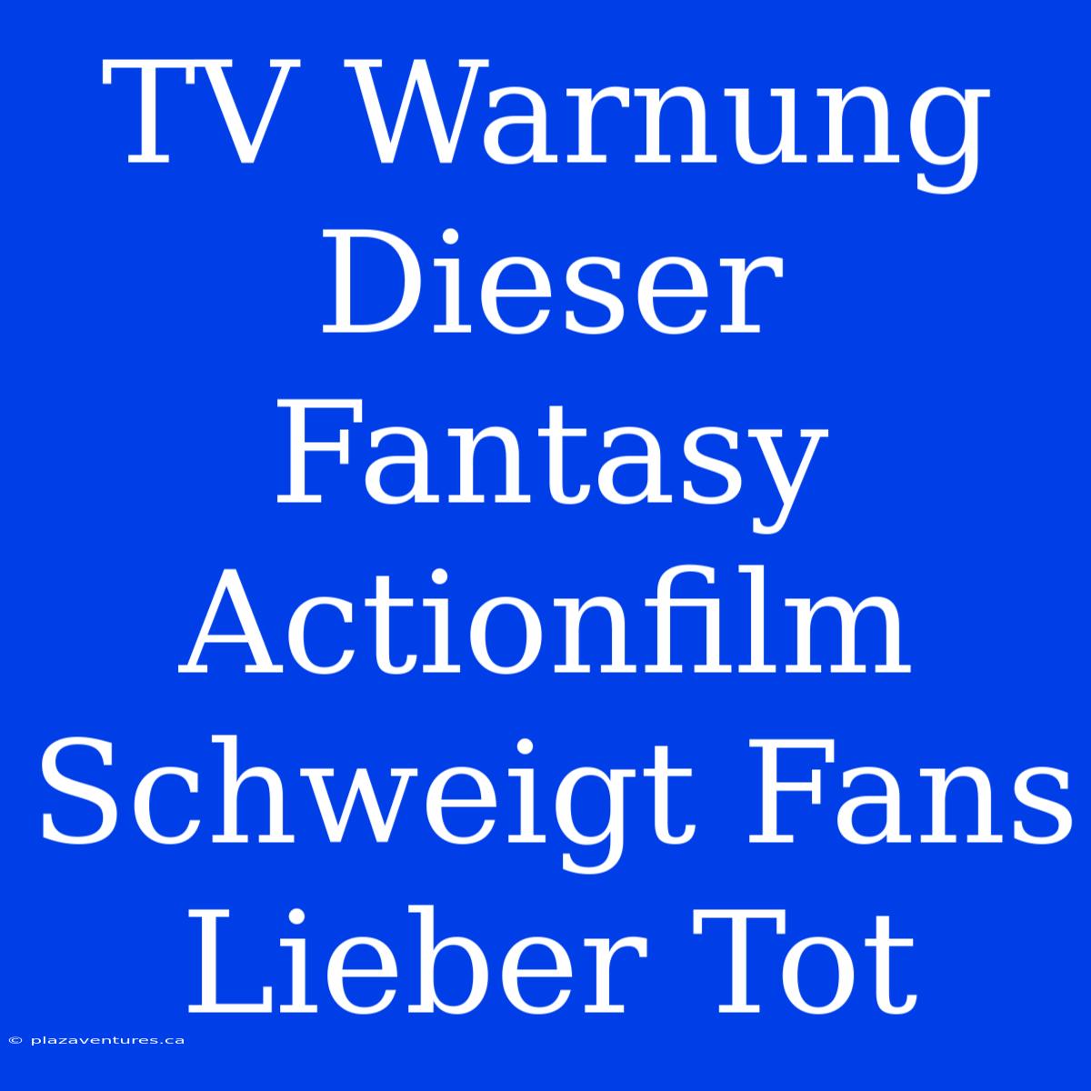 TV Warnung Dieser Fantasy Actionfilm Schweigt Fans Lieber Tot