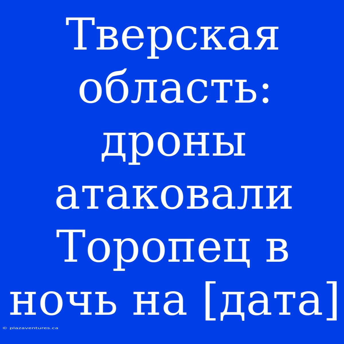 Тверская Область: Дроны Атаковали Торопец В Ночь На [дата]