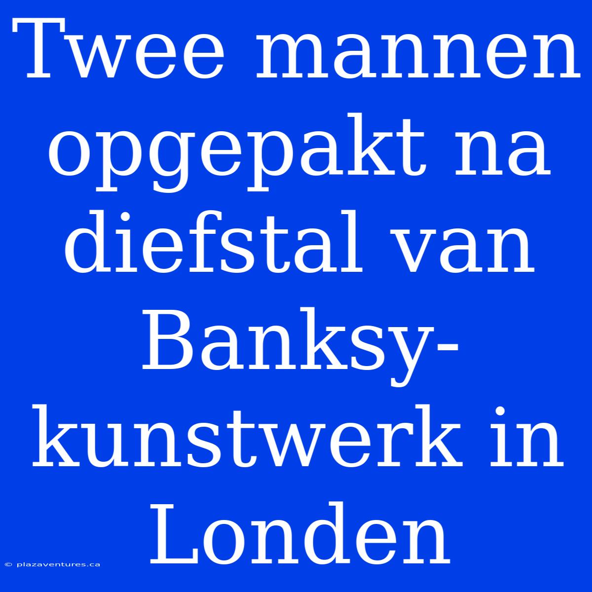 Twee Mannen Opgepakt Na Diefstal Van Banksy-kunstwerk In Londen