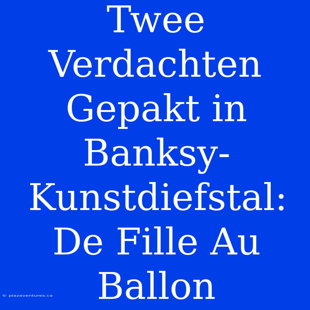 Twee Verdachten Gepakt In Banksy-Kunstdiefstal: De Fille Au Ballon