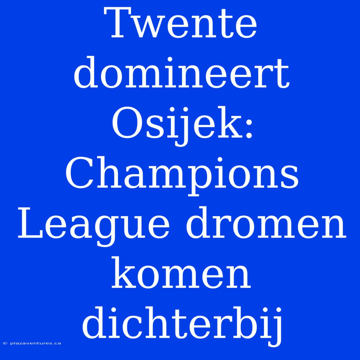 Twente Domineert Osijek: Champions League Dromen Komen Dichterbij