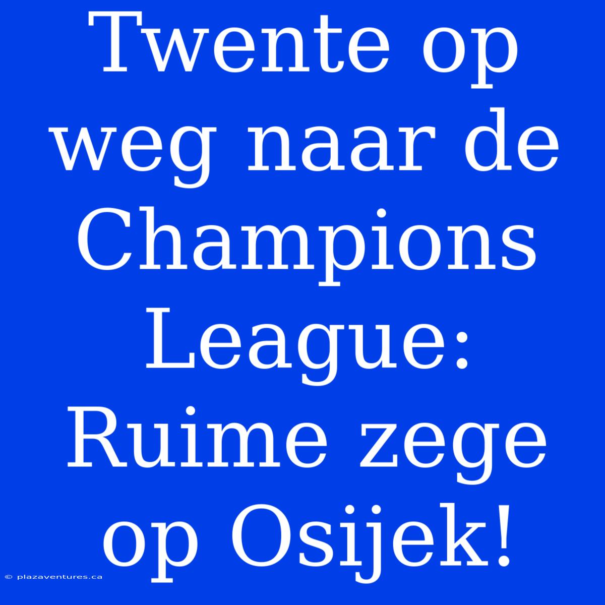 Twente Op Weg Naar De Champions League: Ruime Zege Op Osijek!