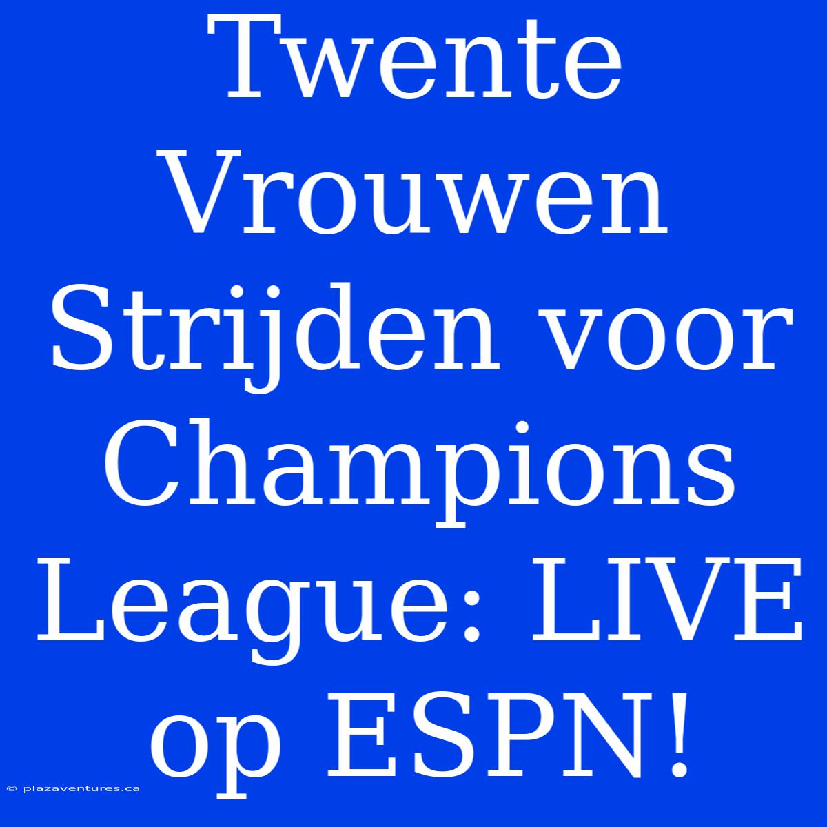 Twente Vrouwen Strijden Voor Champions League: LIVE Op ESPN!