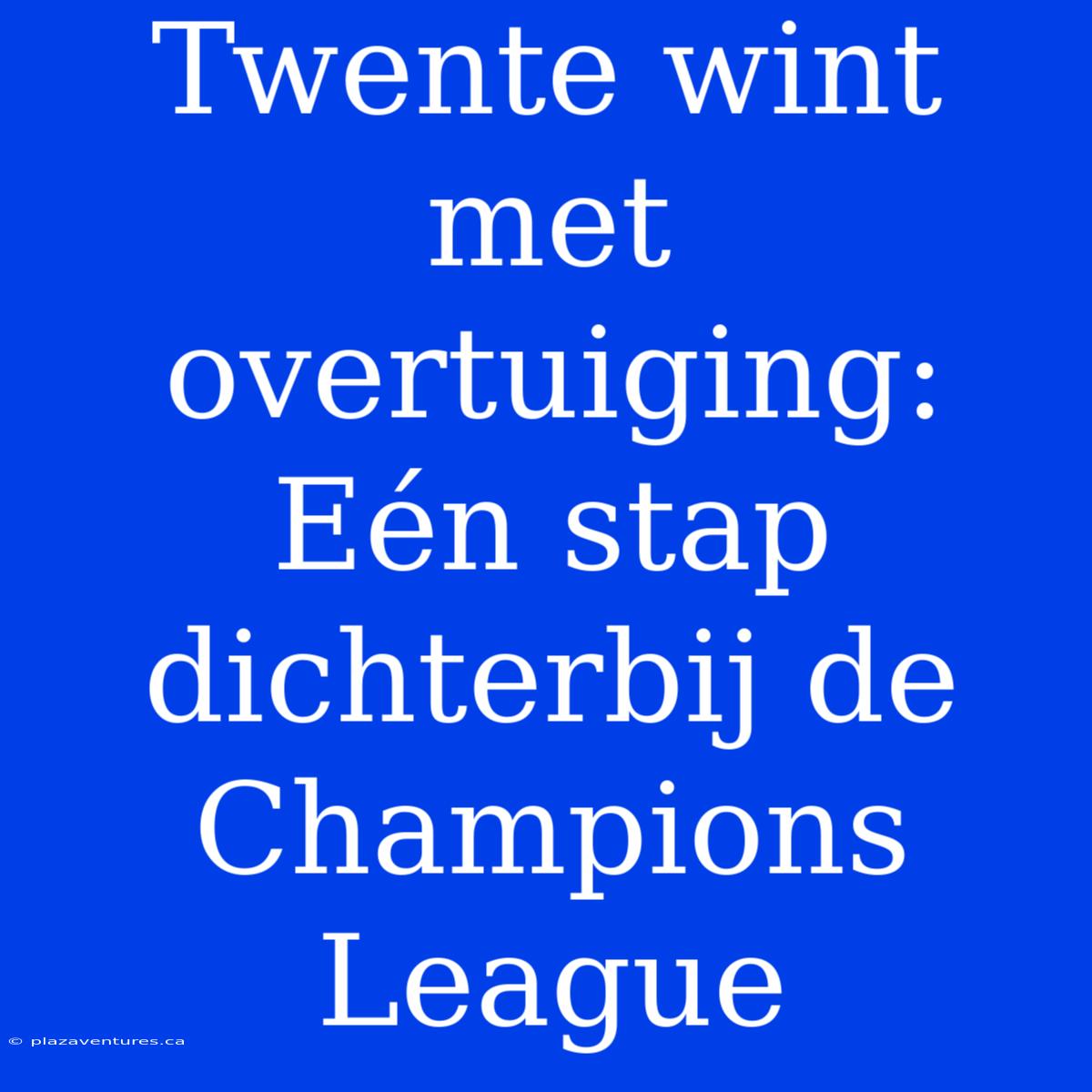 Twente Wint Met Overtuiging: Eén Stap Dichterbij De Champions League