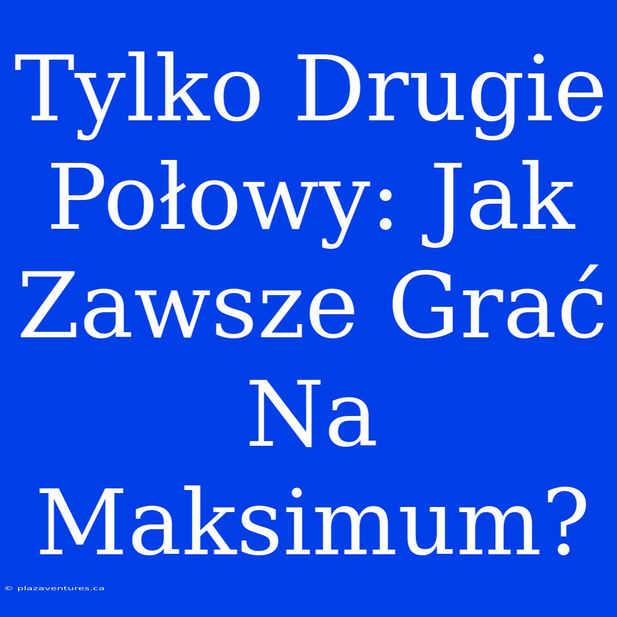 Tylko Drugie Połowy: Jak Zawsze Grać Na Maksimum?