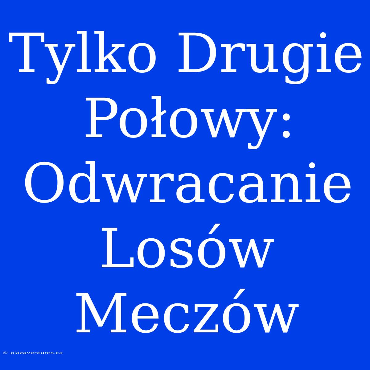 Tylko Drugie Połowy: Odwracanie Losów Meczów