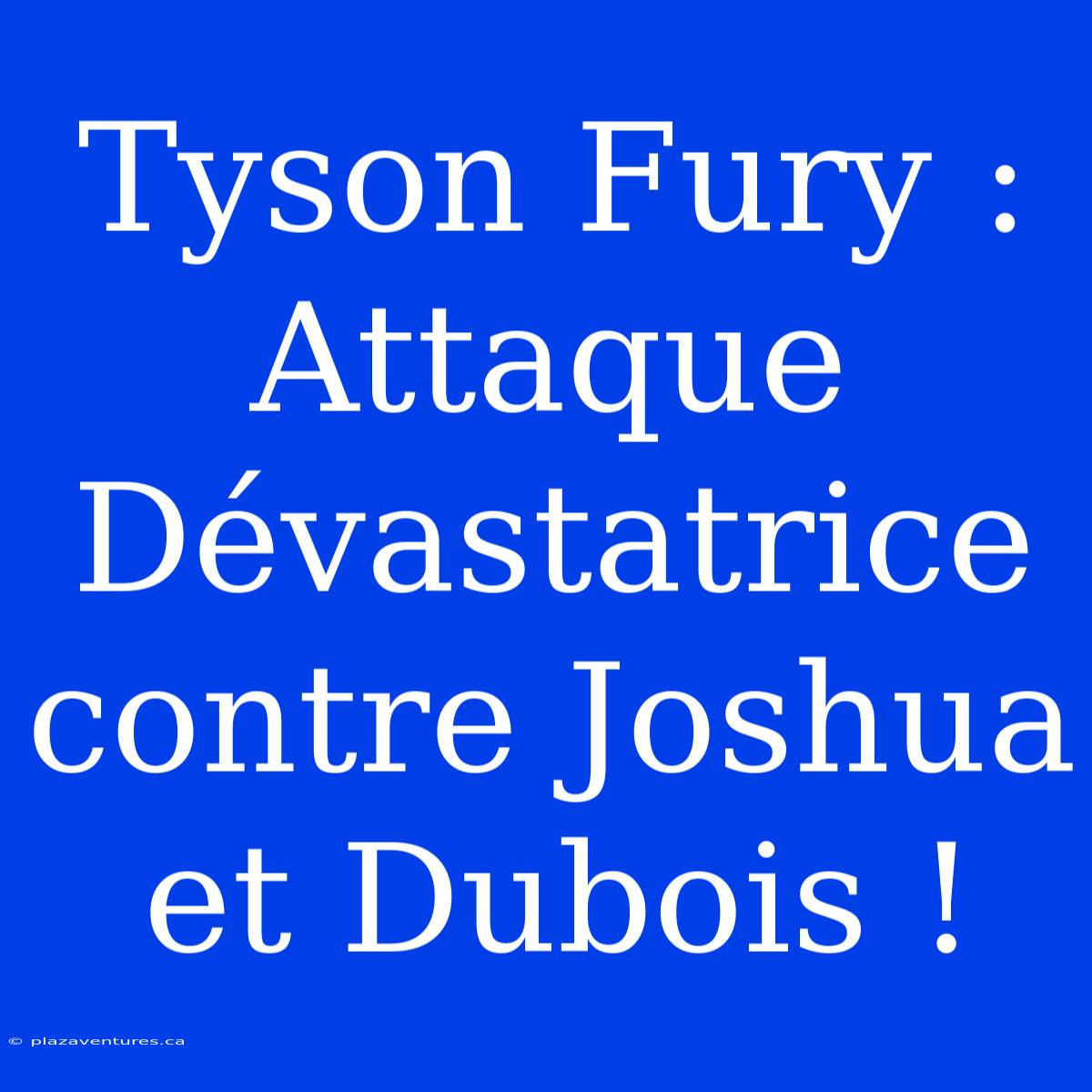 Tyson Fury : Attaque Dévastatrice Contre Joshua Et Dubois !