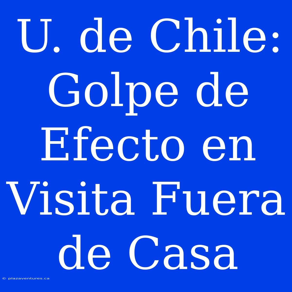 U. De Chile: Golpe De Efecto En Visita Fuera De Casa