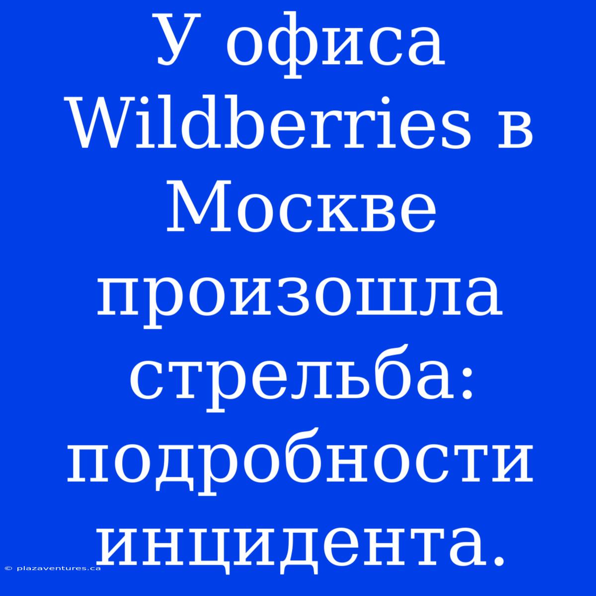 У Офиса Wildberries В Москве Произошла Стрельба: Подробности Инцидента.