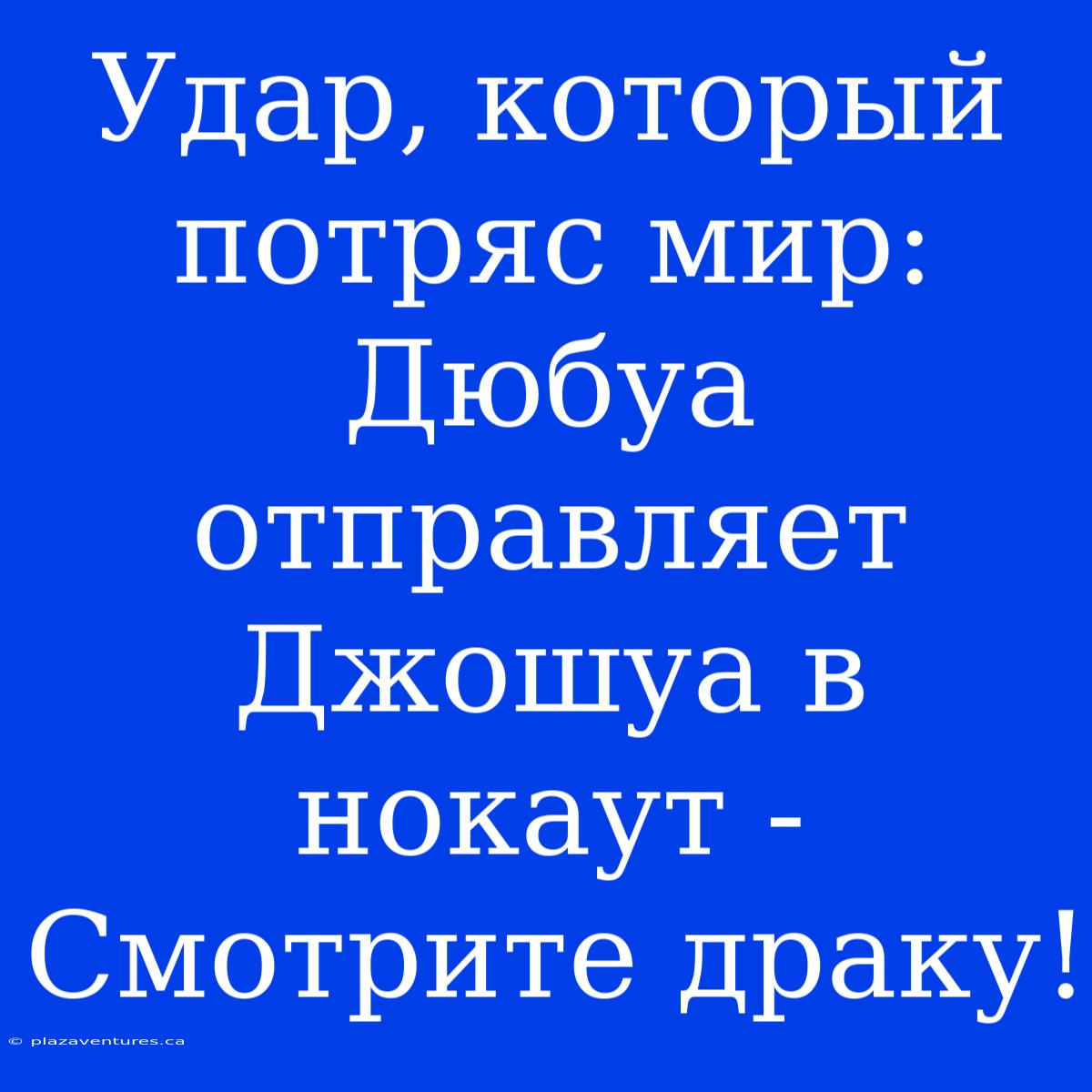 Удар, Который Потряс Мир: Дюбуа Отправляет Джошуа В Нокаут - Смотрите Драку!